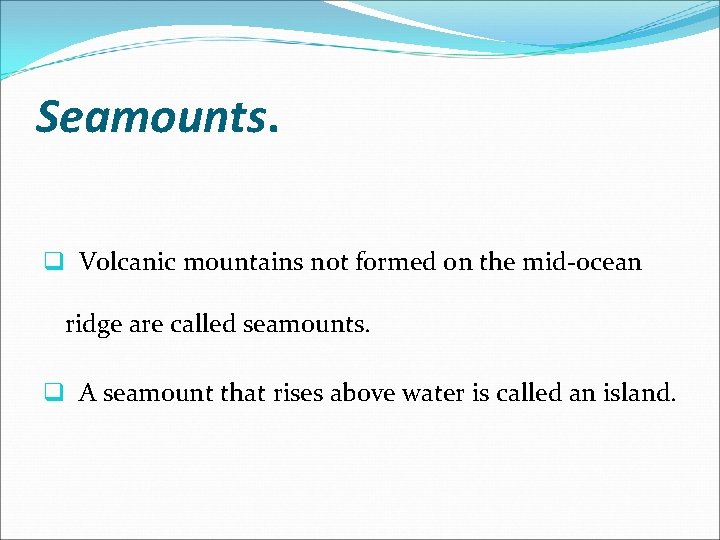 Seamounts. q Volcanic mountains not formed on the mid-ocean ridge are called seamounts. q