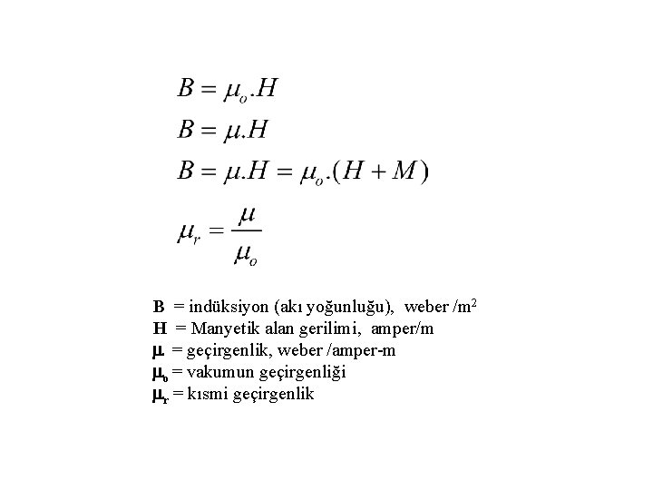 B = indüksiyon (akı yoğunluğu), weber /m 2 H = Manyetik alan gerilimi, amper/m