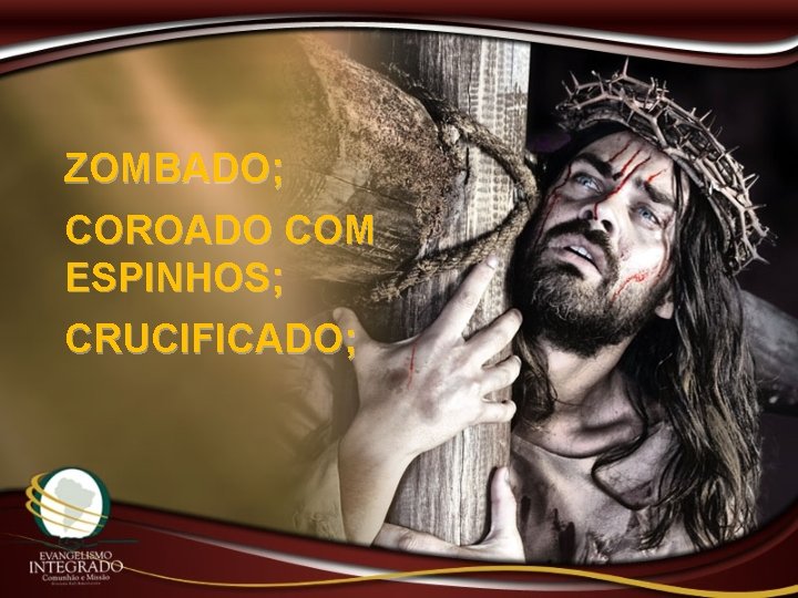 ZOMBADO; COROADO COM ESPINHOS; CRUCIFICADO; 