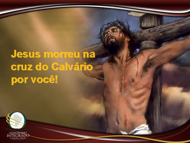 Jesus morreu na cruz do Calvário por você! 