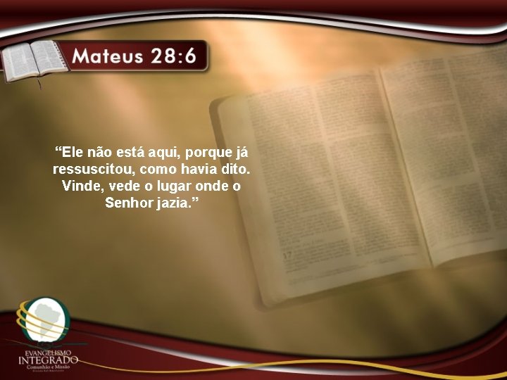 “Ele não está aqui, porque já ressuscitou, como havia dito. Vinde, vede o lugar