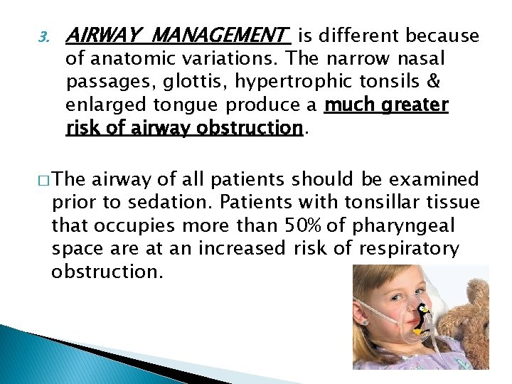 3. AIRWAY MANAGEMENT is different because of anatomic variations. The narrow nasal passages, glottis,
