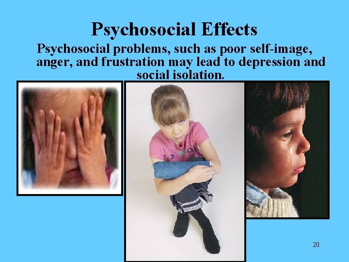 Psychosocial Effects Psychosocial problems, such as poor self-image, anger, and frustration may lead to