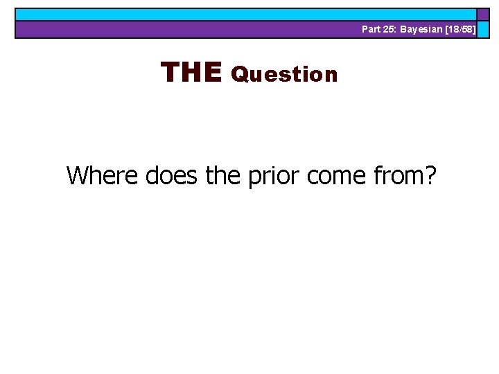 Part 25: Bayesian [18/58] THE Question Where does the prior come from? 