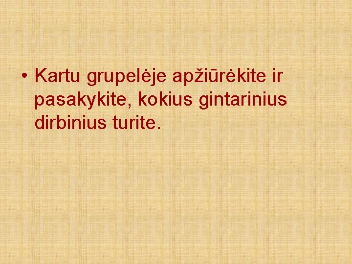  • Kartu grupelėje apžiūrėkite ir pasakykite, kokius gintarinius dirbinius turite. 