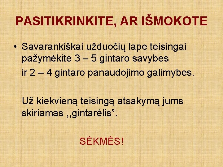 PASITIKRINKITE, AR IŠMOKOTE • Savarankiškai užduočių lape teisingai pažymėkite 3 – 5 gintaro savybes