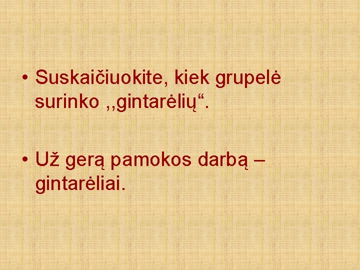 • Suskaičiuokite, kiek grupelė surinko , , gintarėlių“. • Už gerą pamokos darbą