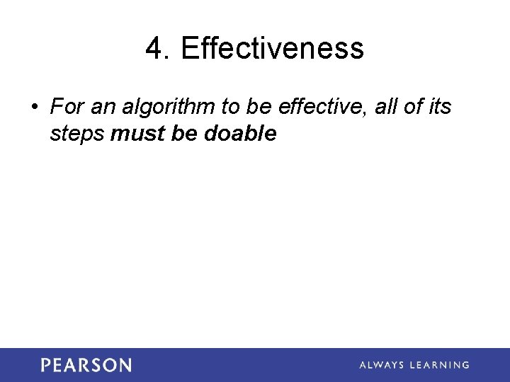 4. Effectiveness • For an algorithm to be effective, all of its steps must