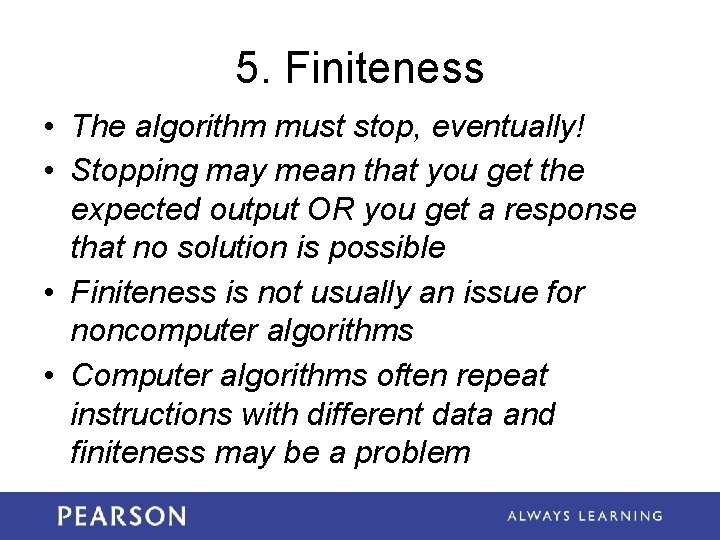 5. Finiteness • The algorithm must stop, eventually! • Stopping may mean that you