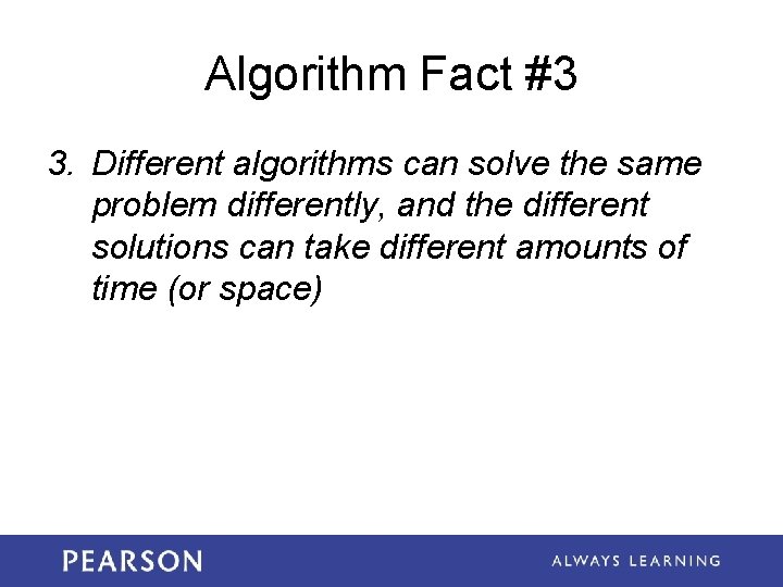 Algorithm Fact #3 3. Different algorithms can solve the same problem differently, and the