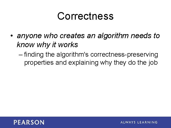 Correctness • anyone who creates an algorithm needs to know why it works –