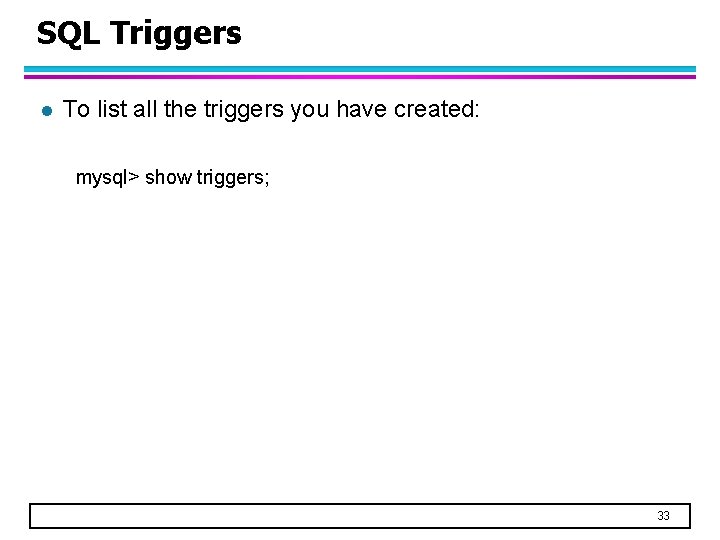 SQL Triggers l To list all the triggers you have created: mysql> show triggers;
