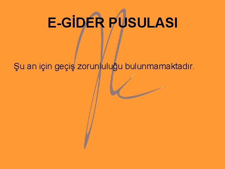 E-GİDER PUSULASI Şu an için geçiş zorunluluğu bulunmamaktadır. 