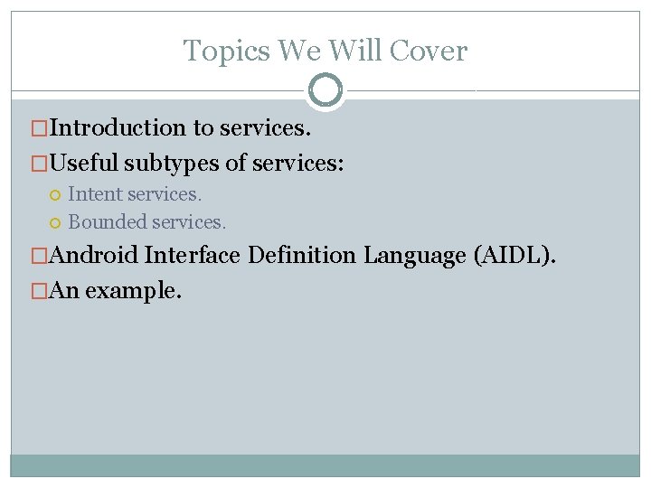 Topics We Will Cover �Introduction to services. �Useful subtypes of services: Intent services. Bounded