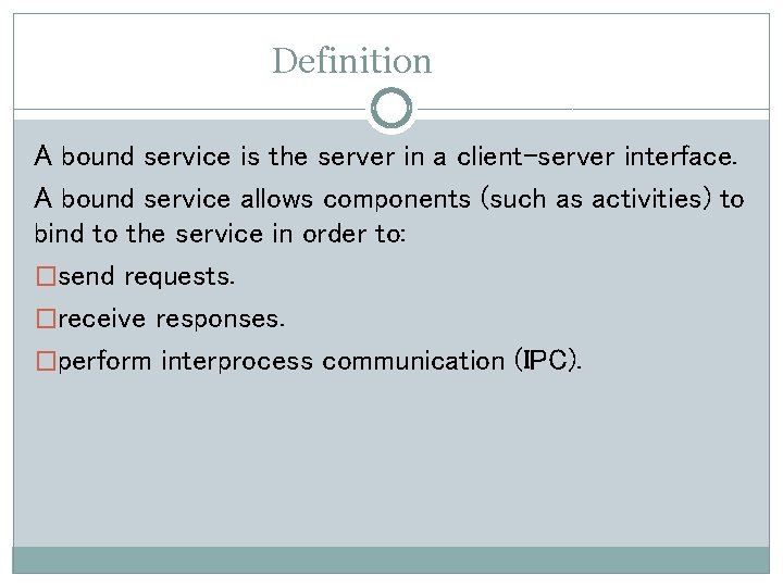 Definition A bound service is the server in a client-server interface. A bound service