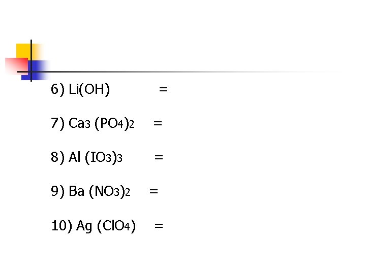 6) Li(OH) = 7) Ca 3 (PO 4)2 = 8) Al (IO 3)3 =