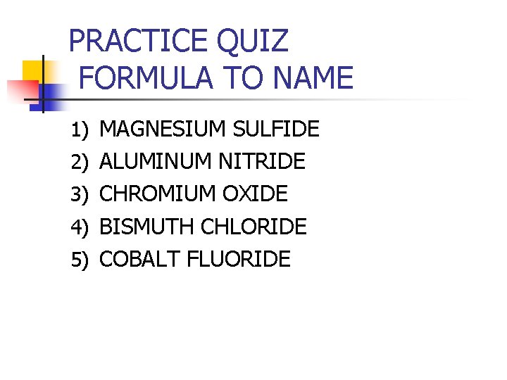 PRACTICE QUIZ FORMULA TO NAME 1) MAGNESIUM SULFIDE 2) ALUMINUM NITRIDE 3) CHROMIUM OXIDE PRACTICE QUIZ FORMULA TO NAME 1) MAGNESIUM SULFIDE 2) ALUMINUM NITRIDE 3) CHROMIUM OXIDE