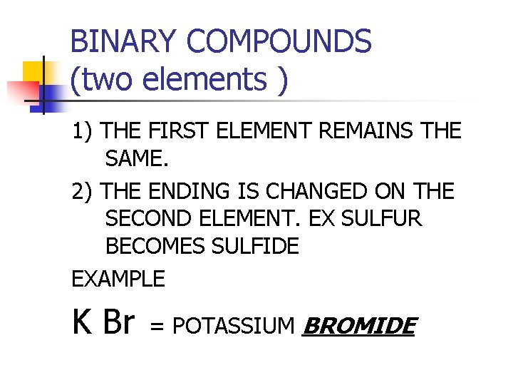 BINARY COMPOUNDS (two elements ) 1) THE FIRST ELEMENT REMAINS THE SAME. 2) THE