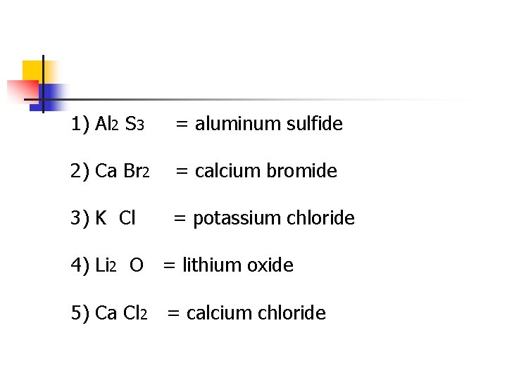 1) Al 2 S 3 = aluminum sulfide 2) Ca Br 2 = calcium 1) Al 2 S 3 = aluminum sulfide 2) Ca Br 2 = calcium
