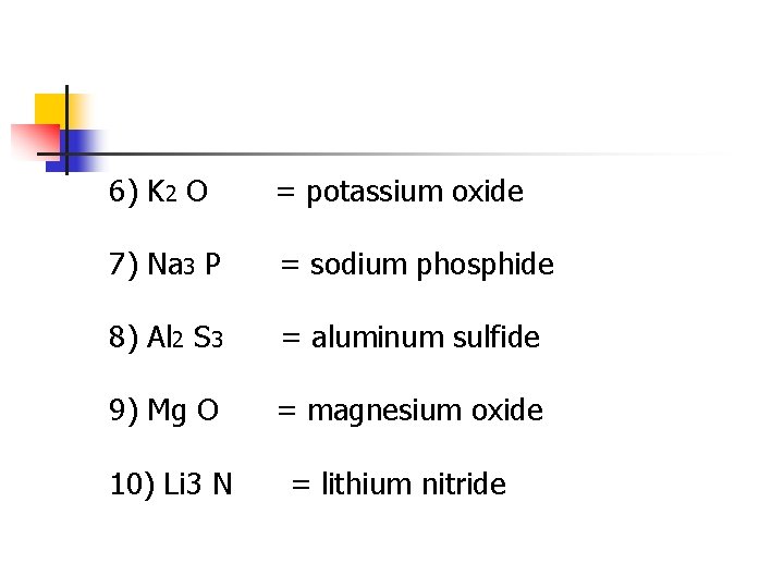 6) K 2 O = potassium oxide 7) Na 3 P = sodium phosphide