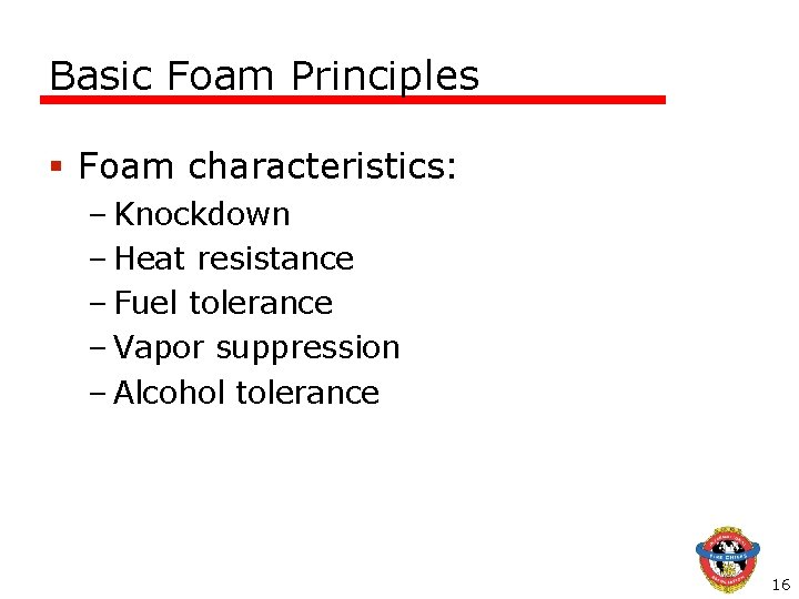 Basic Foam Principles § Foam characteristics: – Knockdown – Heat resistance – Fuel tolerance