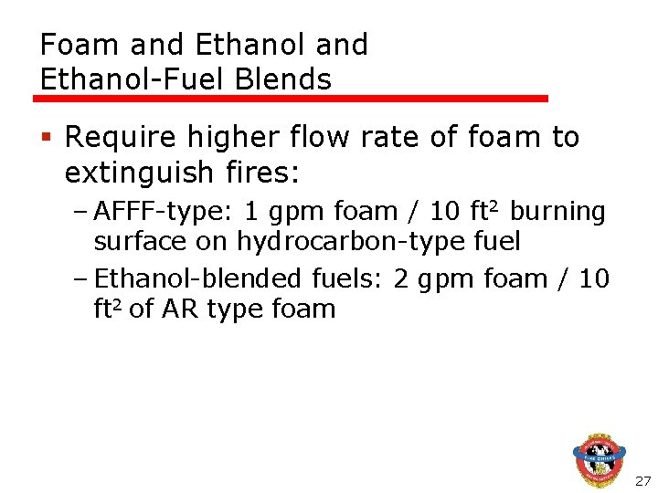 Foam and Ethanol-Fuel Blends § Require higher flow rate of foam to extinguish fires: