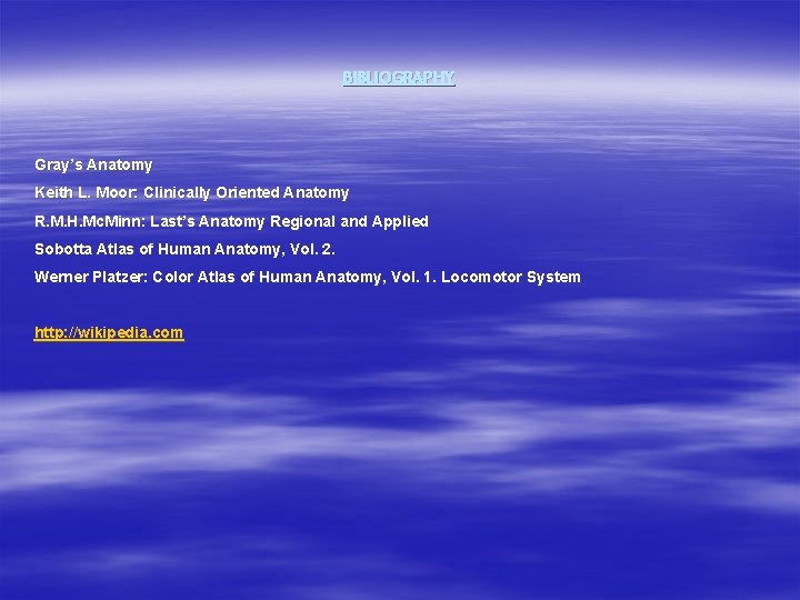 BIBLIOGRAPHY Gray’s Anatomy Keith L. Moor: Clinically Oriented Anatomy R. M. H. Mc. Minn: