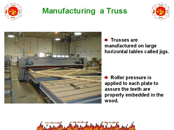 Manufacturing a Trusses are manufactured on large horizontal tables called jigs. Roller pressure is