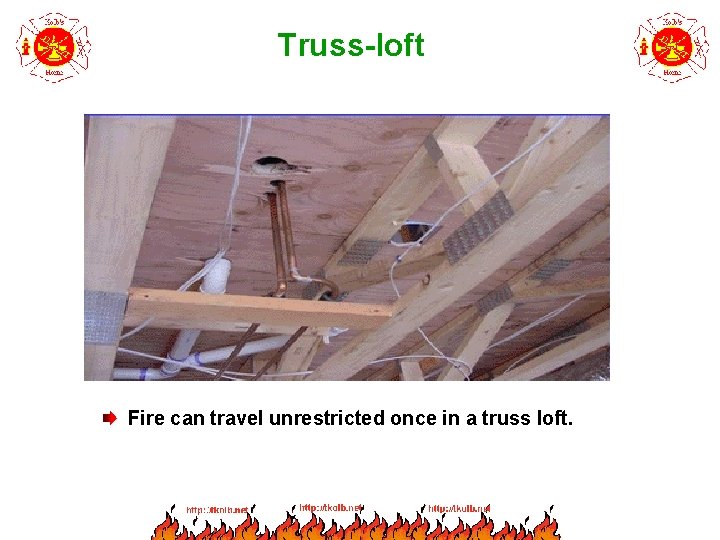 Truss-loft Fire can travel unrestricted once in a truss loft. 