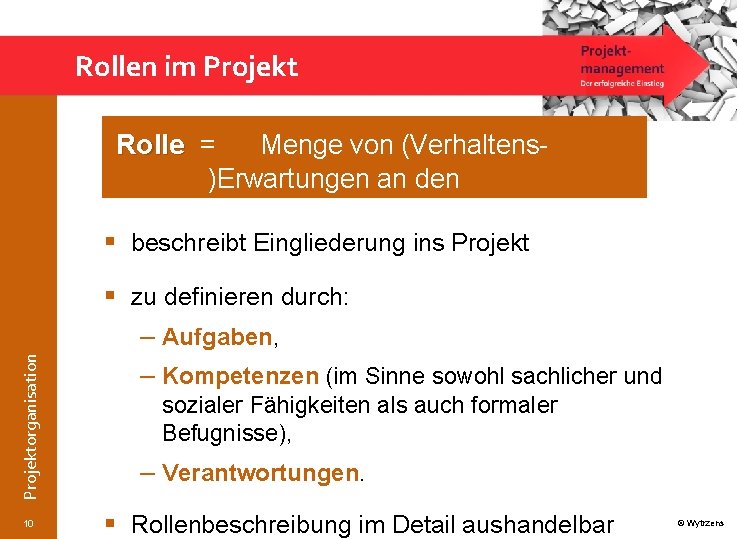 Rollen im Projektorganisation Rolle = Menge von (Verhaltens)Erwartungen an den entsprechenden (Rollen-)Träger § beschreibt