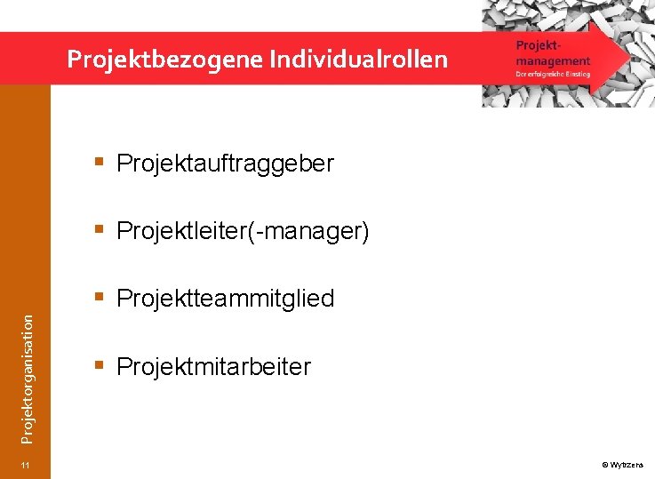 Projektbezogene Individualrollen § Projektauftraggeber § Projektleiter(-manager) Projektorganisation § Projektteammitglied 11 § Projektmitarbeiter © Wytrzens