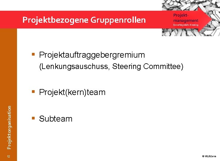 Projektbezogene Gruppenrollen § Projektauftraggebergremium (Lenkungsauschuss, Steering Committee) Projektorganisation § Projekt(kern)team 12 § Subteam ©