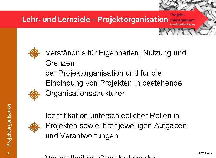 Lehr und Lernziele – Projektorganisation Verständnis für Eigenheiten, Nutzung und Grenzen der Projektorganisation und