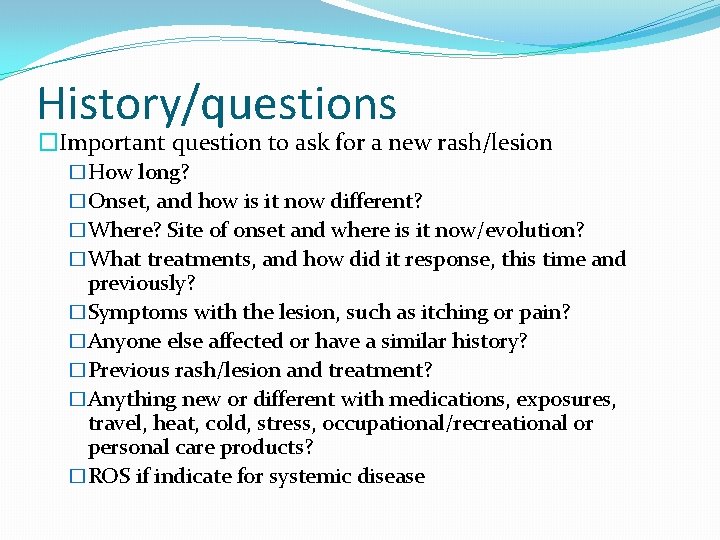 History/questions �Important question to ask for a new rash/lesion �How long? �Onset, and how