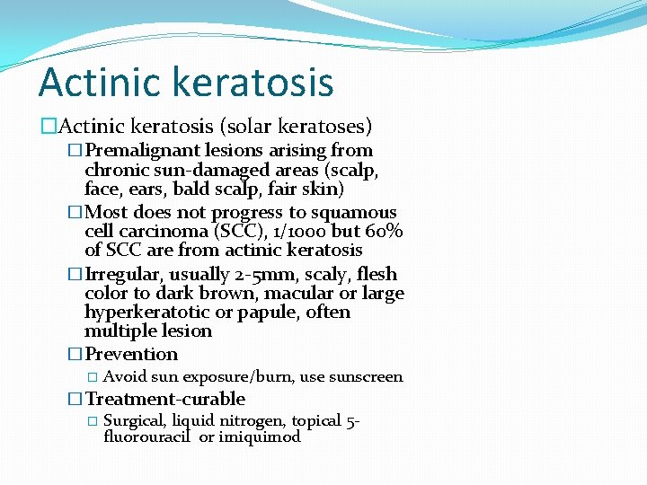 Actinic keratosis �Actinic keratosis (solar keratoses) �Premalignant lesions arising from chronic sun-damaged areas (scalp,