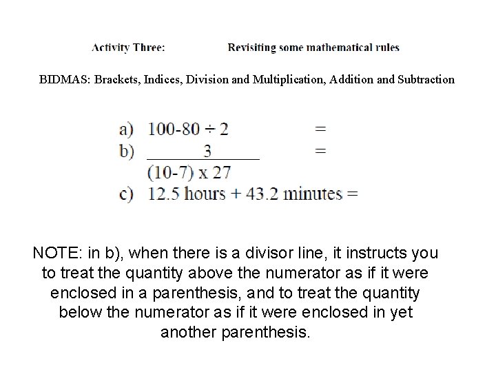 BIDMAS: Brackets, Indices, Division and Multiplication, Addition and Subtraction NOTE: in b), when there