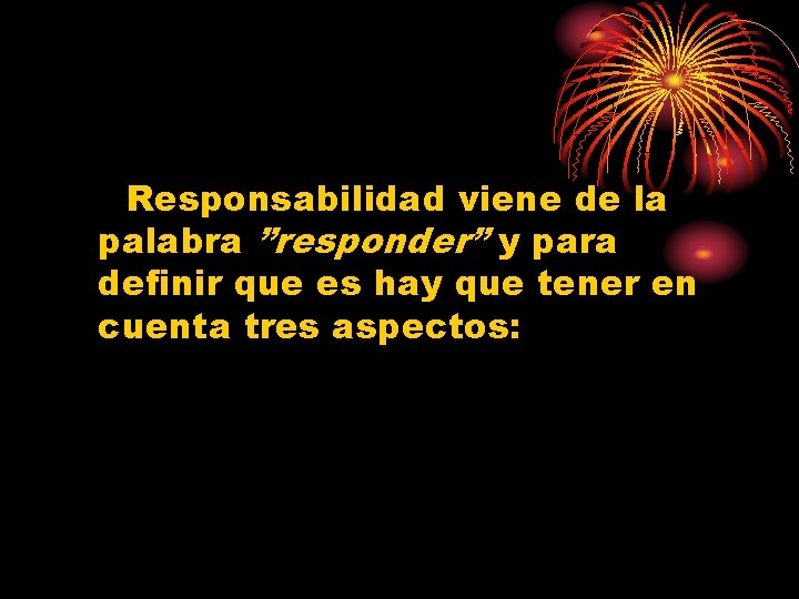 Responsabilidad viene de la palabra ”responder” y para definir que es hay que tener