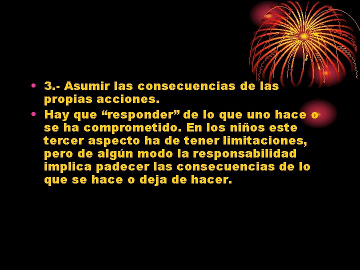  • 3. - Asumir las consecuencias de las propias acciones. • Hay que