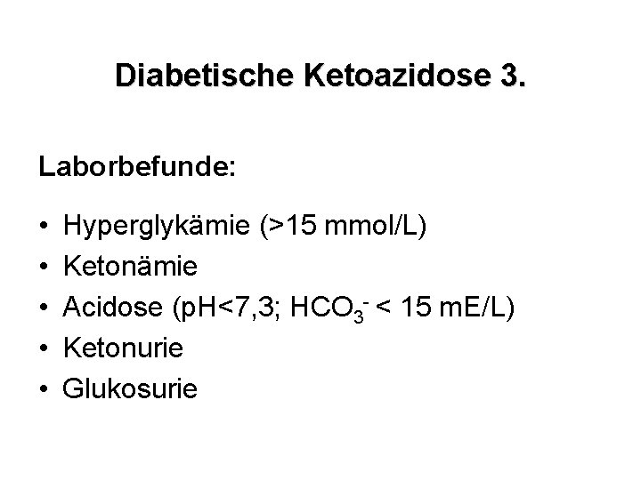 Diabetische Ketoazidose 3. Laborbefunde: • • • Hyperglykämie (>15 mmol/L) Ketonämie Acidose (p. H<7,
