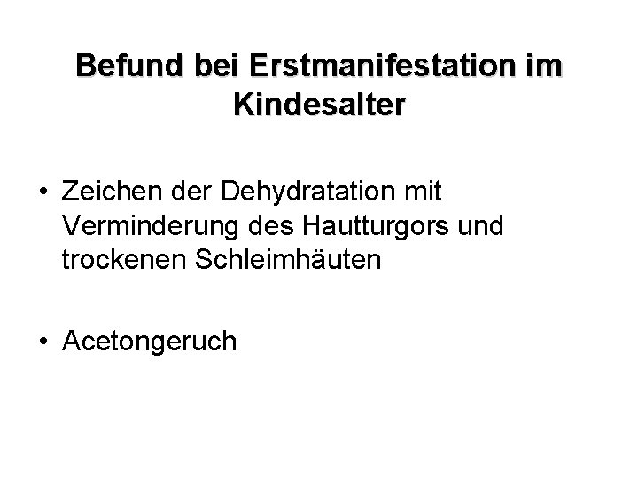Befund bei Erstmanifestation im Kindesalter • Zeichen der Dehydratation mit Verminderung des Hautturgors und