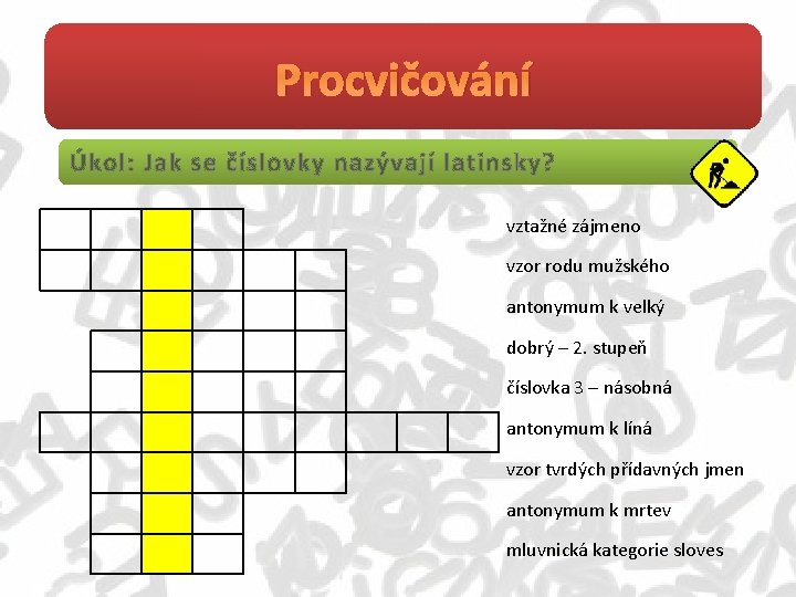Procvičování Úkol: Jak se číslovky nazývají latinsky? vztažné zájmeno vzor rodu mužského antonymum k