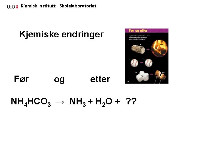 Kjemisk institutt - Skolelaboratoriet Kjemiske endringer Før og etter NH 4 HCO 3 →