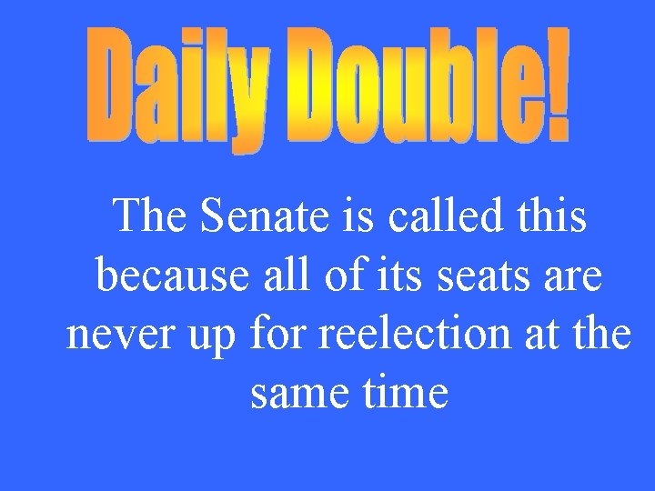 The Senate is called this because all of its seats are never up for