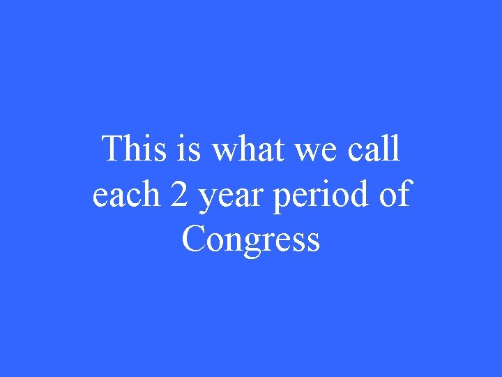 This is what we call each 2 year period of Congress 