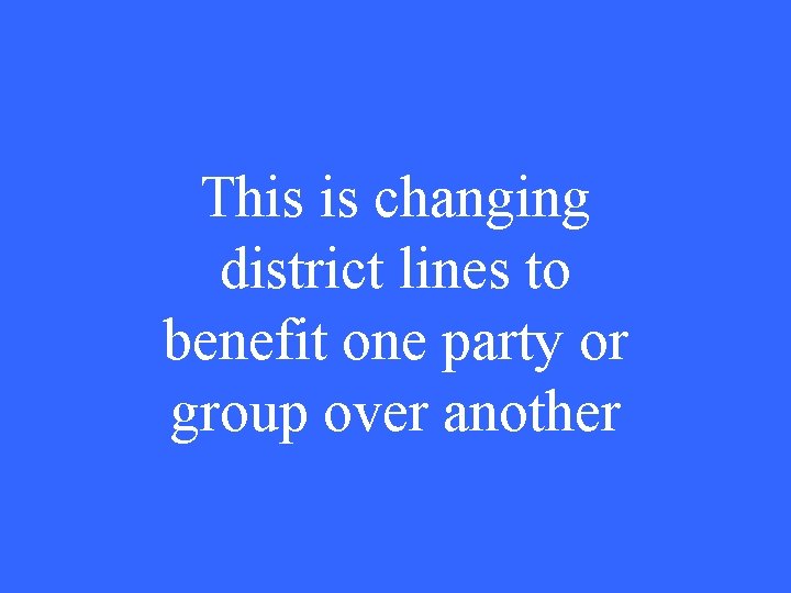 This is changing district lines to benefit one party or group over another 