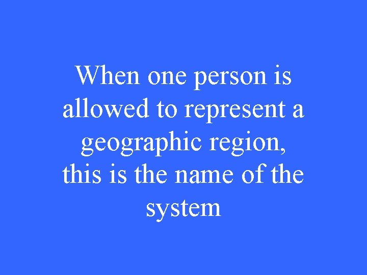 When one person is allowed to represent a geographic region, this is the name