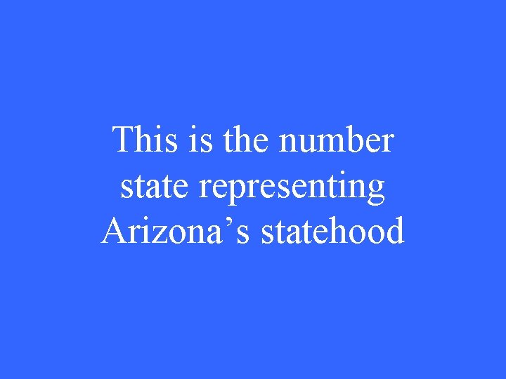 This is the number state representing Arizona’s statehood 