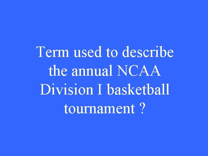 Term used to describe the annual NCAA Division I basketball tournament ? 