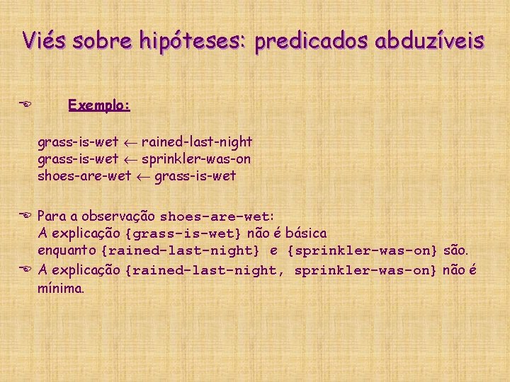 Viés sobre hipóteses: predicados abduzíveis E Exemplo: grass-is-wet rained-last-night grass-is-wet sprinkler-was-on shoes-are-wet grass-is-wet E