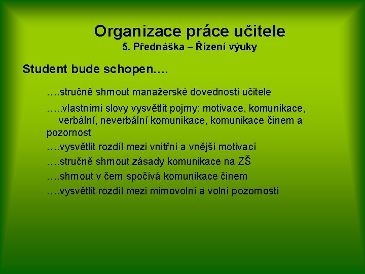 Organizace práce učitele 5. Přednáška – Řízení výuky Student bude schopen…. …. stručně shrnout